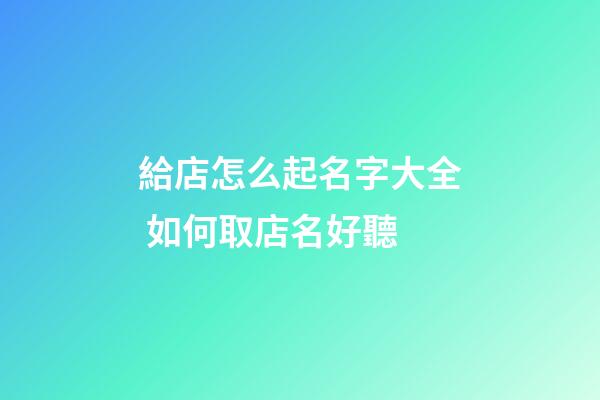 給店怎么起名字大全 如何取店名好聽-第1張-店鋪起名-玄機派